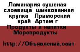 Ламинария сушеная: слоевища, шинкованная, крупка - Приморский край, Артем г. Продукты и напитки » Морепродукты   